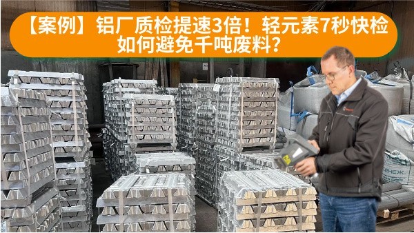 【案例】鋁廠質檢提速（sù）3倍！輕元素7秒（miǎo）快檢如（rú）何避（bì）免千噸廢料？
