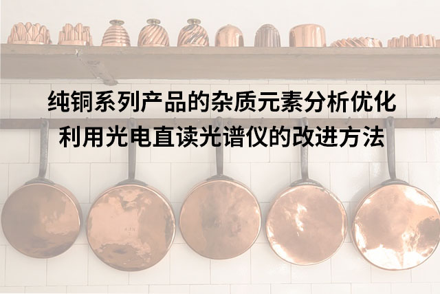 純銅係列產品的雜質元素分析優化：利用（yòng）光電直讀（dú）光譜儀的改進方法